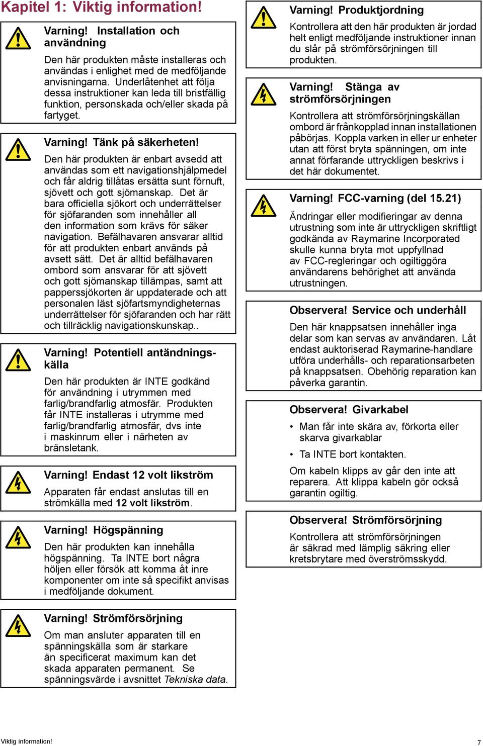 Den här produkten är enbart avsedd att användas som ett navigationshjälpmedel och får aldrig tillåtas ersätta sunt förnuft, sjövett och gott sjömanskap.