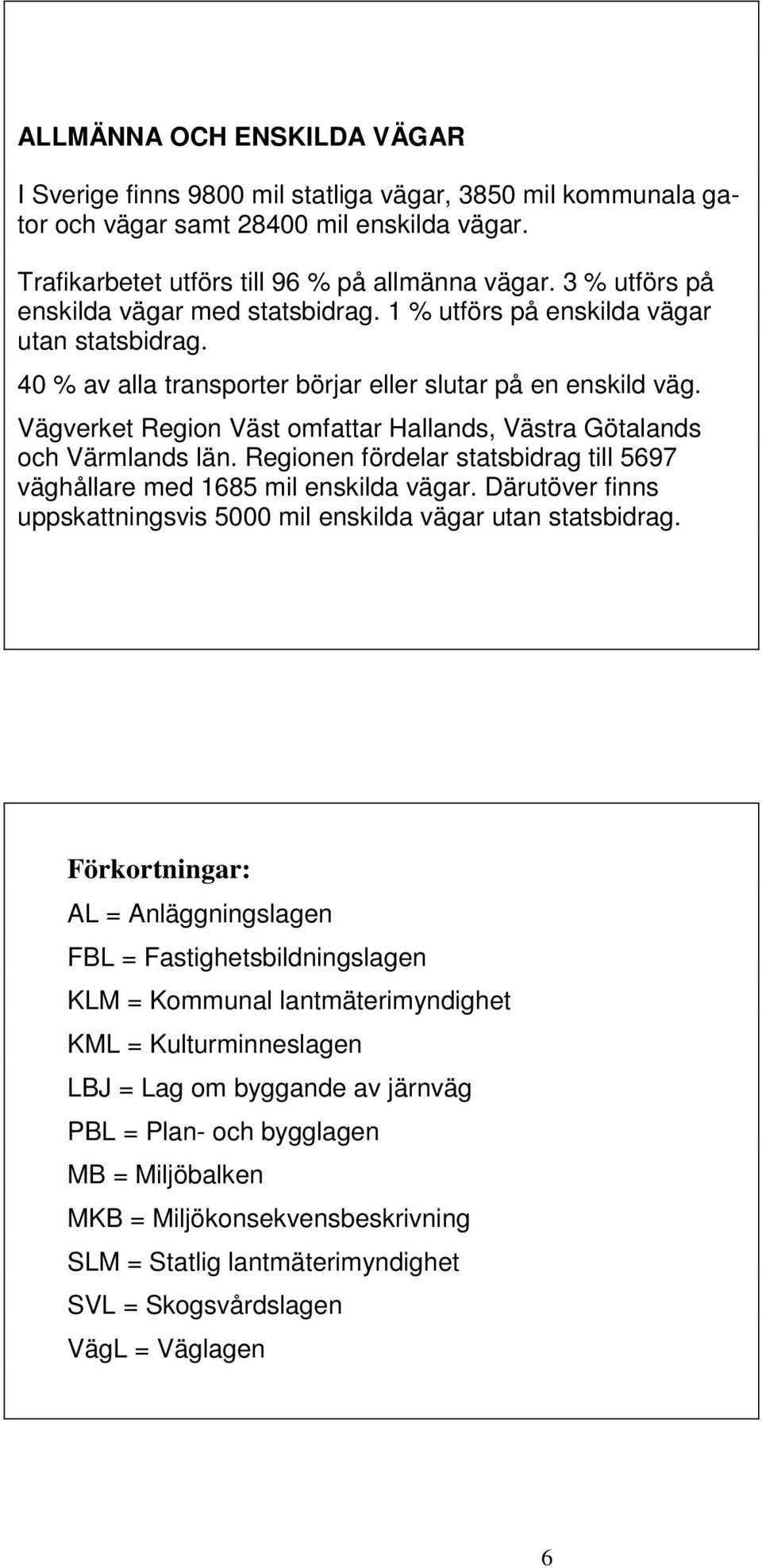 Vägverket Region Väst omfattar Hallands, Västra Götalands och Värmlands län. Regionen fördelar statsbidrag till 5697 väghållare med 1685 mil enskilda vägar.