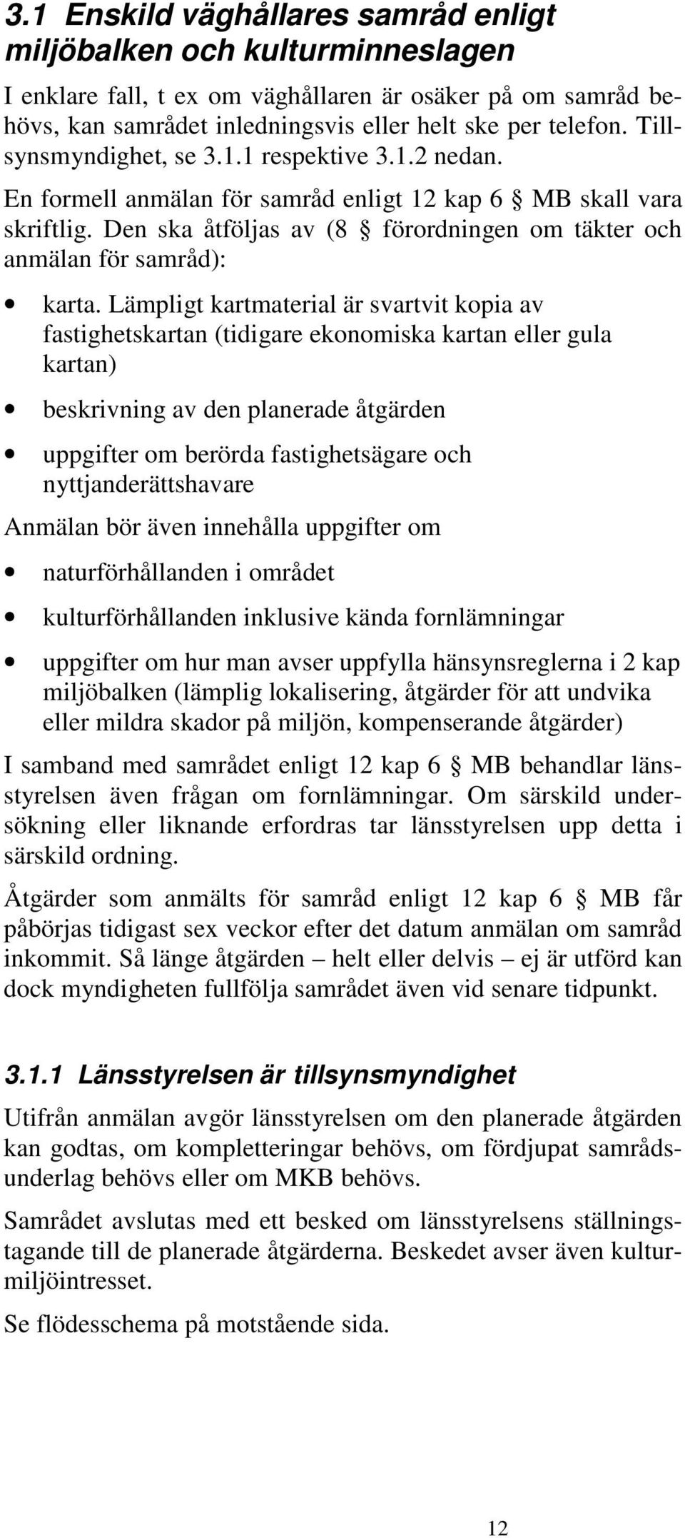 Lämpligt kartmaterial är svartvit kopia av fastighetskartan (tidigare ekonomiska kartan eller gula kartan) beskrivning av den planerade åtgärden uppgifter om berörda fastighetsägare och