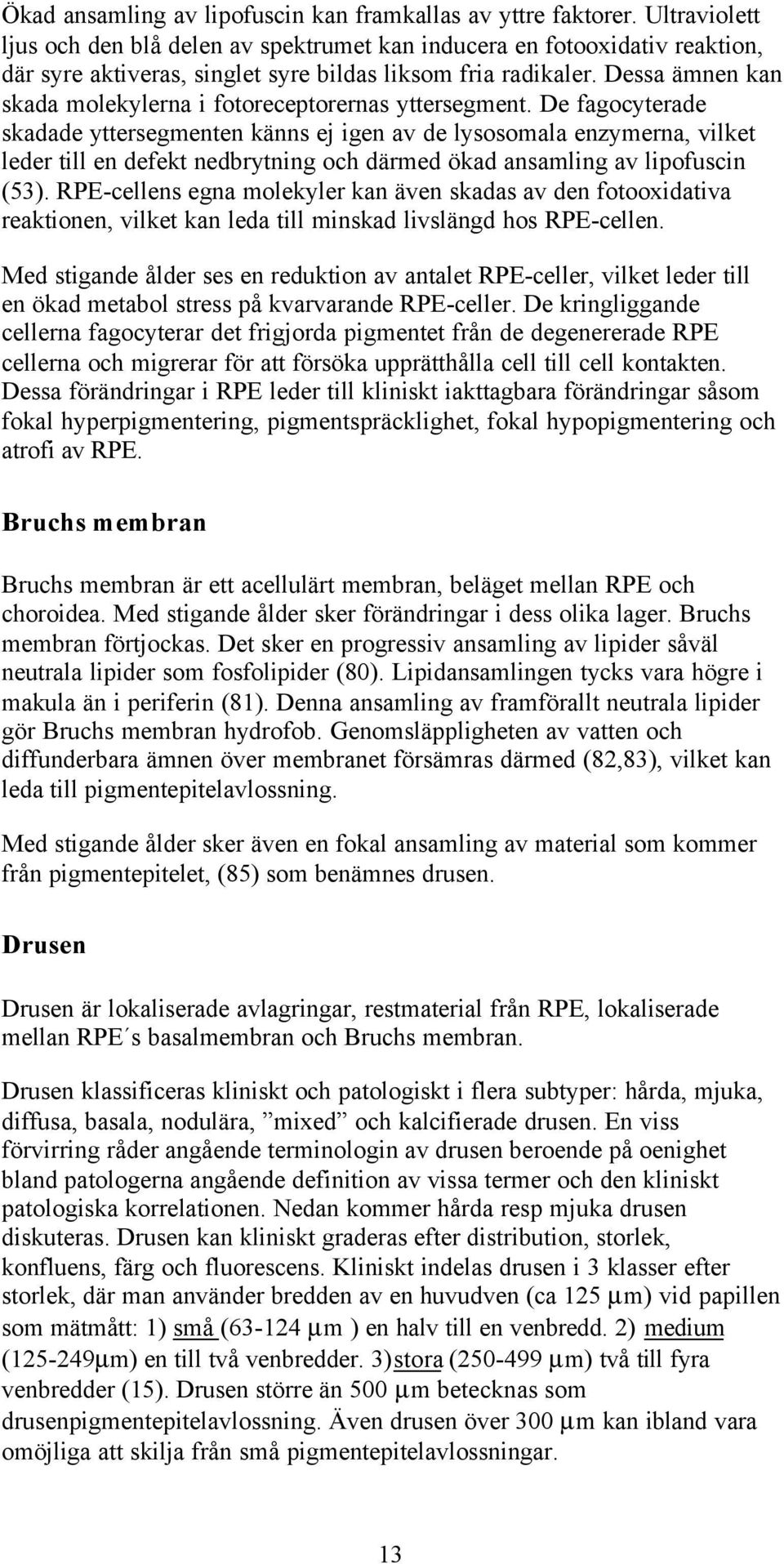 Dessa ämnen kan skada molekylerna i fotoreceptorernas yttersegment.