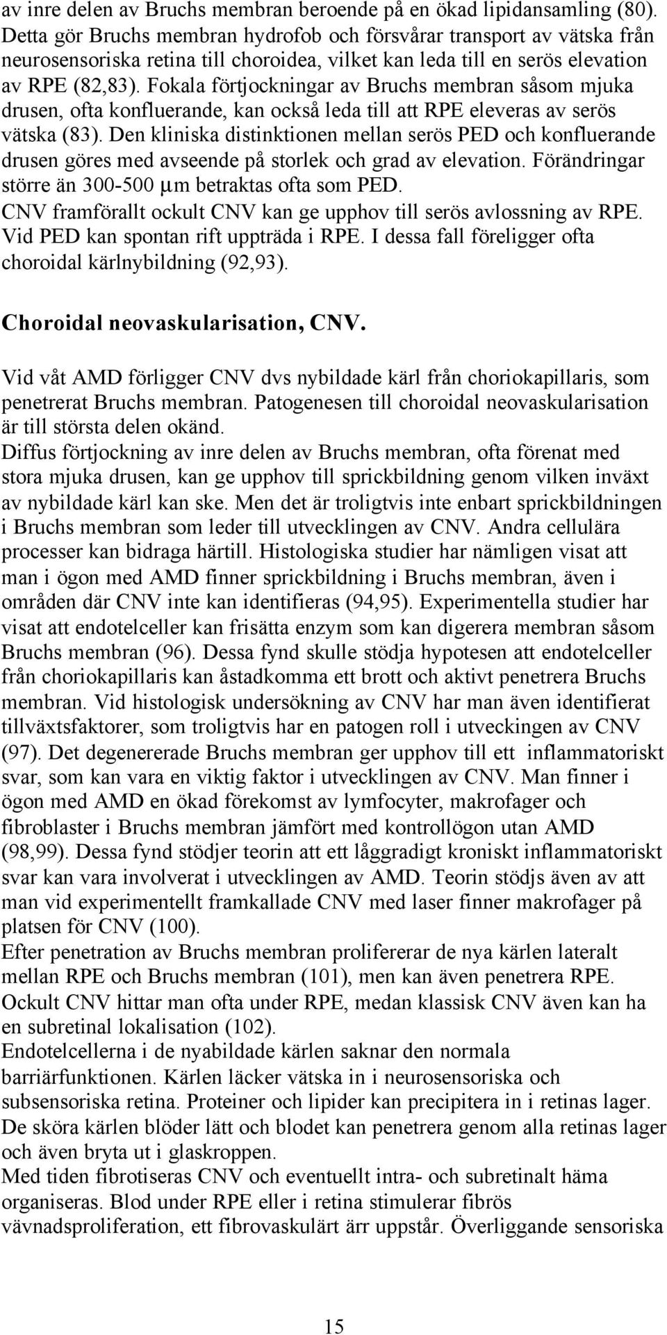 Fokala förtjockningar av Bruchs membran såsom mjuka drusen, ofta konfluerande, kan också leda till att RPE eleveras av serös vätska (83).