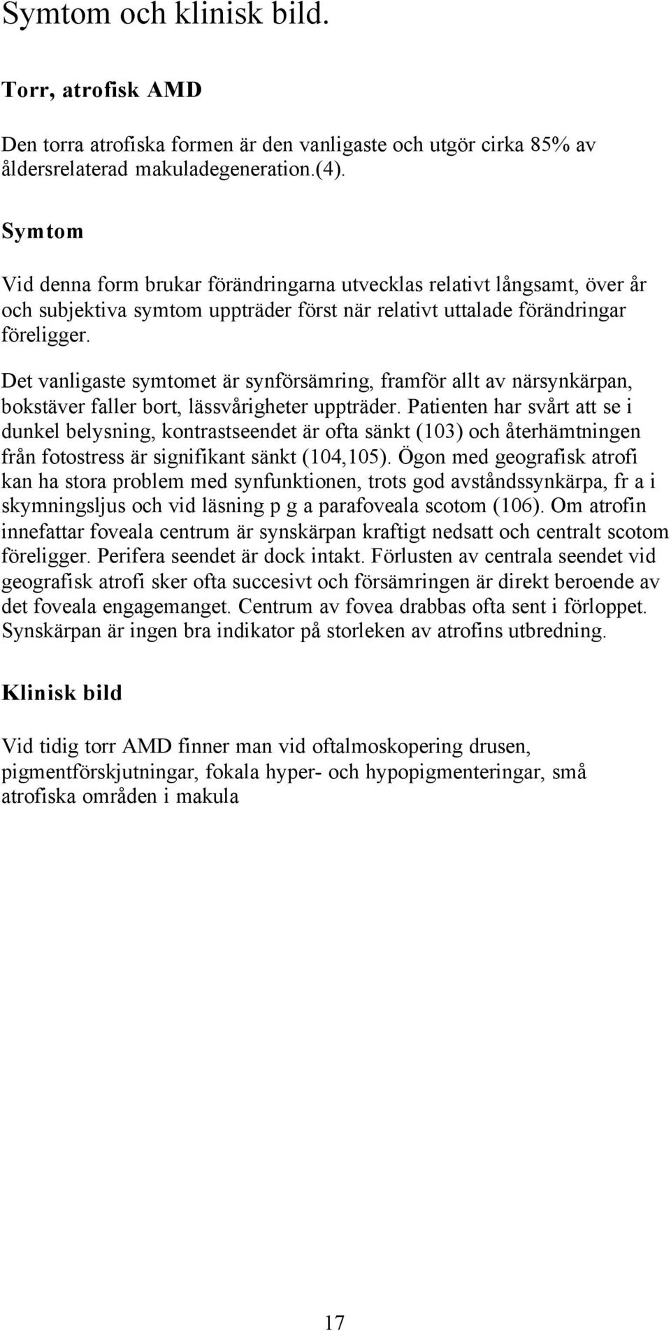 Det vanligaste symtomet är synförsämring, framför allt av närsynkärpan, bokstäver faller bort, lässvårigheter uppträder.