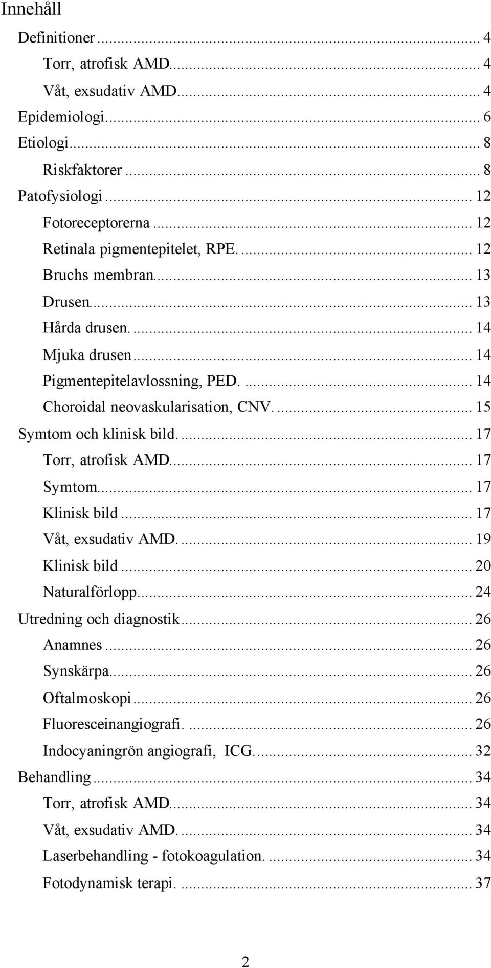 .. 17 Torr, atrofisk AMD... 17 Symtom... 17 Klinisk bild... 17 Våt, exsudativ AMD... 19 Klinisk bild... 20 Naturalförlopp... 24 Utredning och diagnostik... 26 Anamnes... 26 Synskärpa.