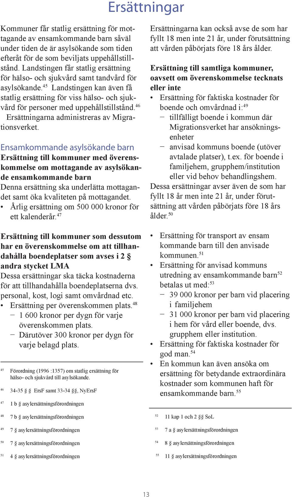 45 Landstingen kan även få statlig ersättning för viss hälso- och sjukvård för personer med uppehållstillstånd. 46 Ersättningarna administreras av Migrationsverket.