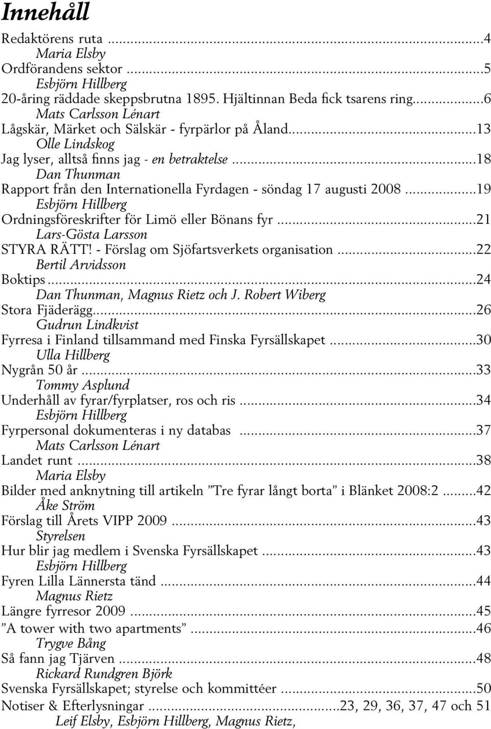 ..18 Dan Thunman Rapport från den Internationella Fyrdagen - söndag 17 augusti 2008...19 Esbjörn Hillberg Ordningsföreskrifter för Limö eller Bönans fyr...21 Lars-Gösta Larsson STYRA RÄTT!