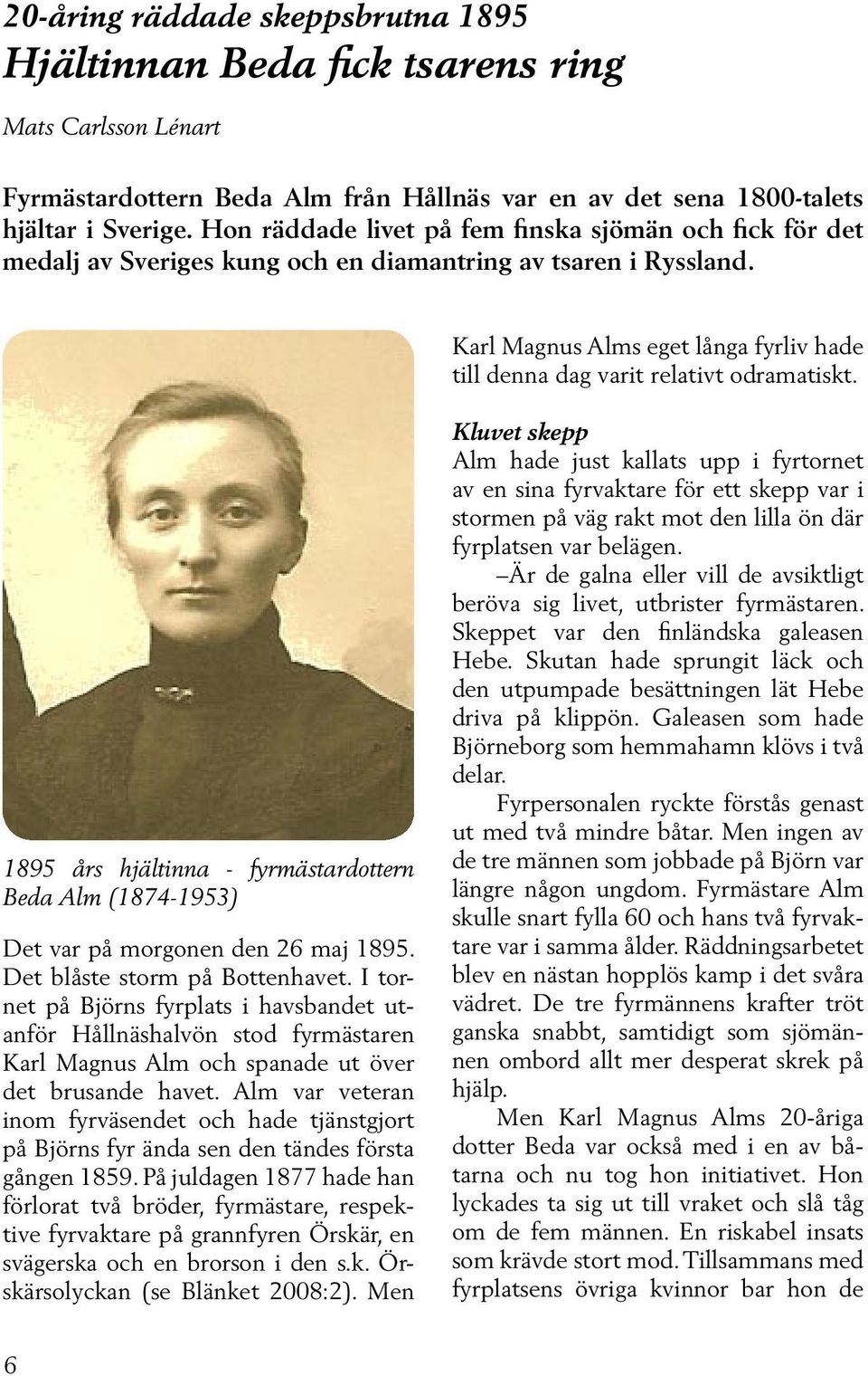 Karl Magnus Alms eget långa fyrliv hade till denna dag varit relativt odramatiskt. 1895 års hjältinna - fyrmästardottern Beda Alm (1874-1953) Det var på morgonen den 26 maj 1895.