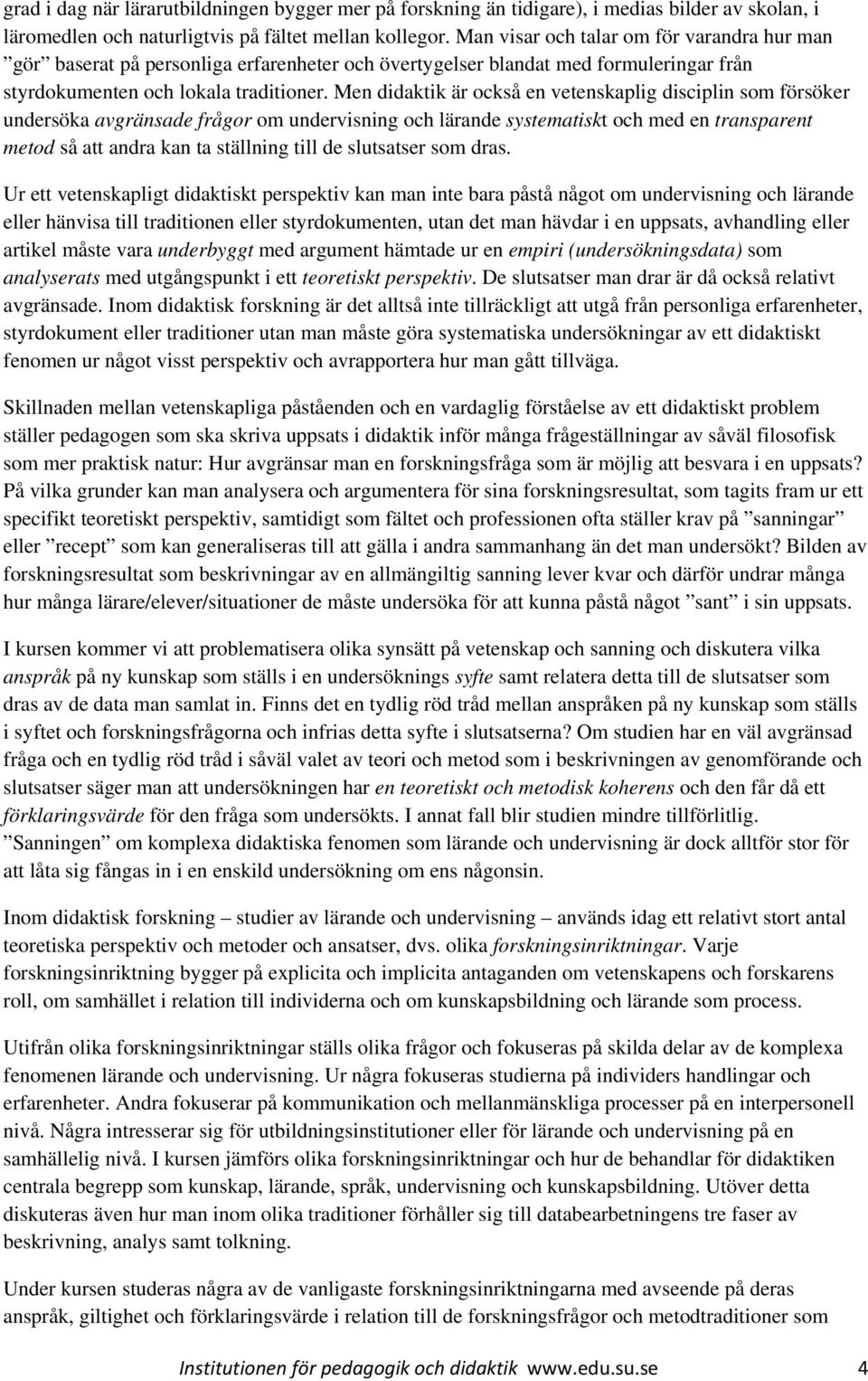 Men didaktik är också en vetenskaplig disciplin som försöker undersöka avgränsade frågor om undervisning och lärande systematiskt och med en transparent metod så att andra kan ta ställning till de