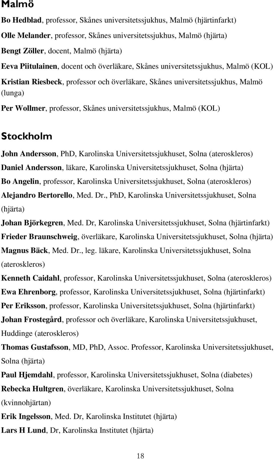 universitetssjukhus, Malmö (KOL) Stockholm John Andersson, PhD, Karolinska Universitetssjukhuset, Solna (ateroskleros) Daniel Andersson, läkare, Karolinska Universitetssjukhuset, Solna (hjärta) Bo