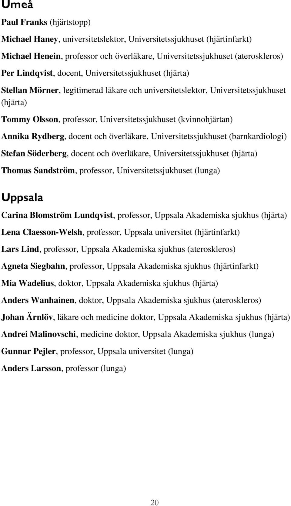 Rydberg, docent och överläkare, Universitetssjukhuset (barnkardiologi) Stefan Söderberg, docent och överläkare, Universitetssjukhuset (hjärta) Thomas Sandström, professor, Universitetssjukhuset