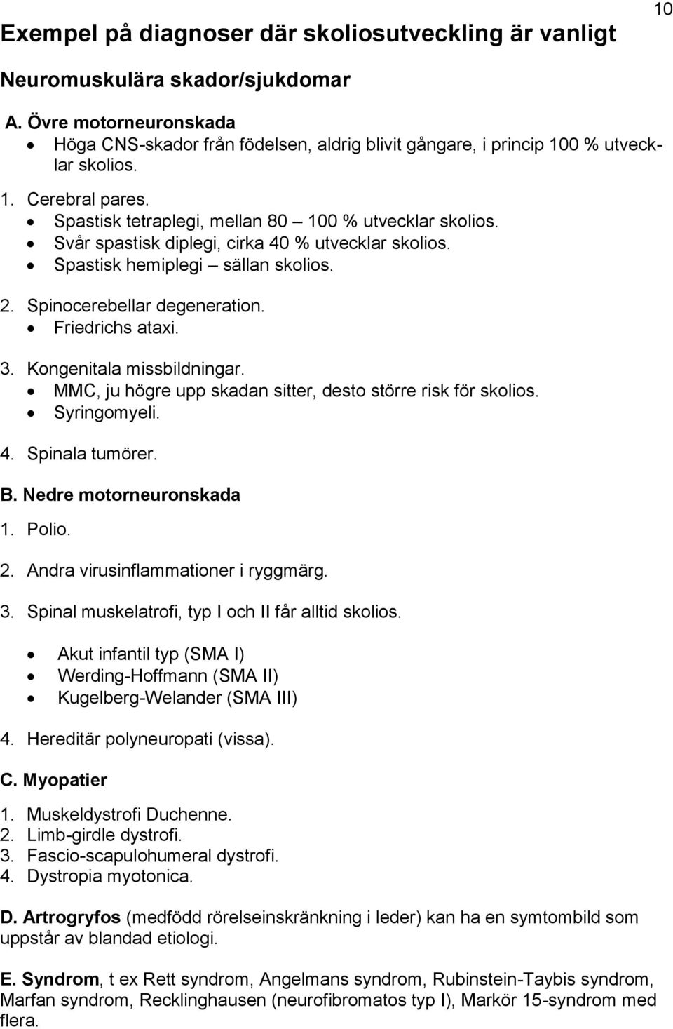 Svår spastisk diplegi, cirka 40 % utvecklar skolios. Spastisk hemiplegi sällan skolios. 2. Spinocerebellar degeneration. Friedrichs ataxi. 3. Kongenitala missbildningar.