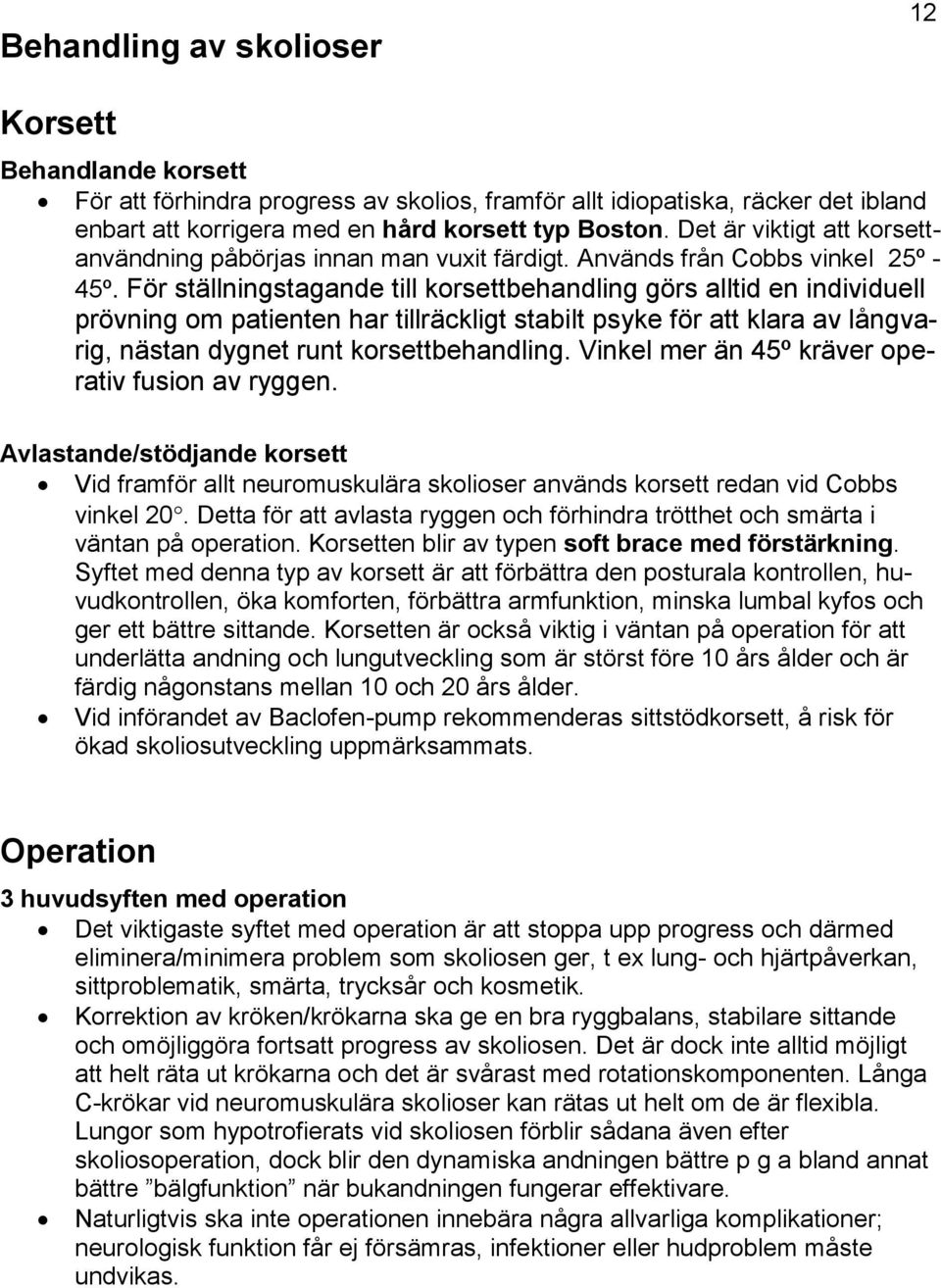 För ställningstagande till korsettbehandling görs alltid en individuell prövning om patienten har tillräckligt stabilt psyke för att klara av långvarig, nästan dygnet runt korsettbehandling.