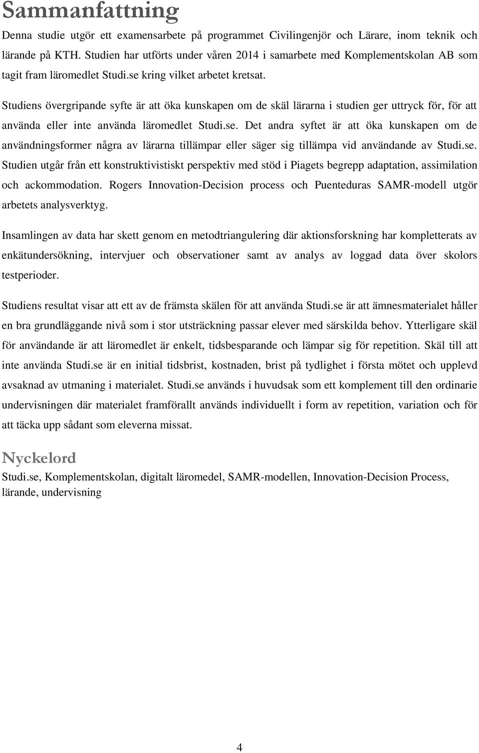 Studiens övergripande syfte är att öka kunskapen om de skäl lärarna i studien ger uttryck för, för att använda eller inte använda läromedlet Studi.se.