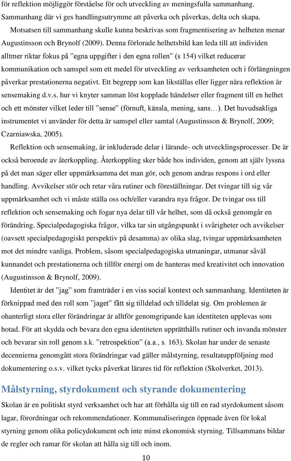 Denna förlorade helhetsbild kan leda till att individen alltmer riktar fokus på egna uppgifter i den egna rollen (s 154) vilket reducerar kommunikation och samspel som ett medel för utveckling av