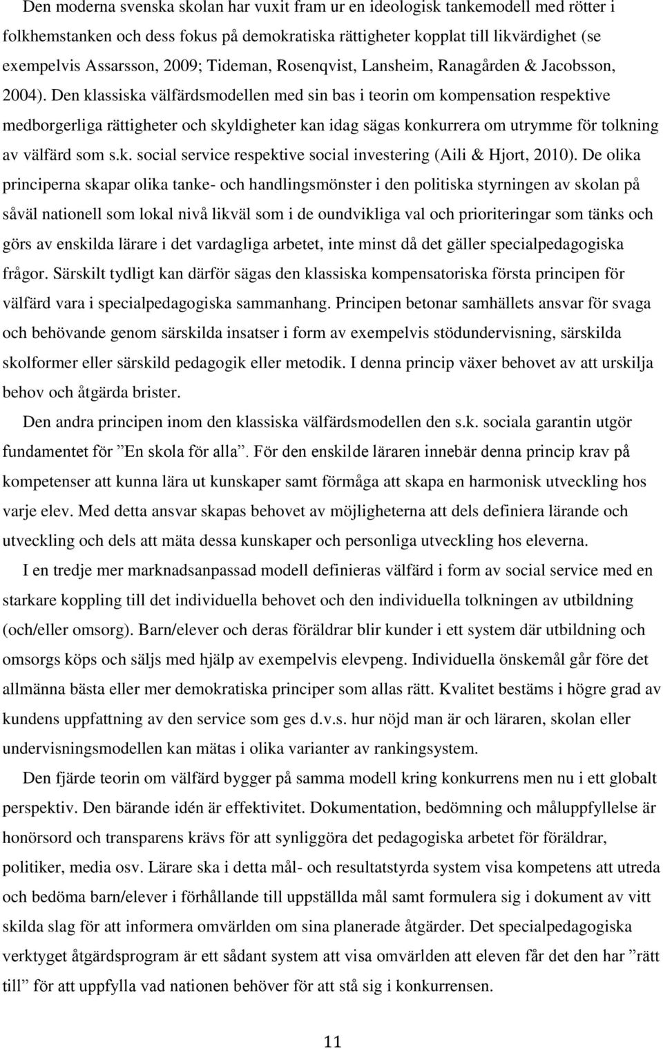 Den klassiska välfärdsmodellen med sin bas i teorin om kompensation respektive medborgerliga rättigheter och skyldigheter kan idag sägas konkurrera om utrymme för tolkning av välfärd som s.k. social service respektive social investering (Aili & Hjort, 2010).