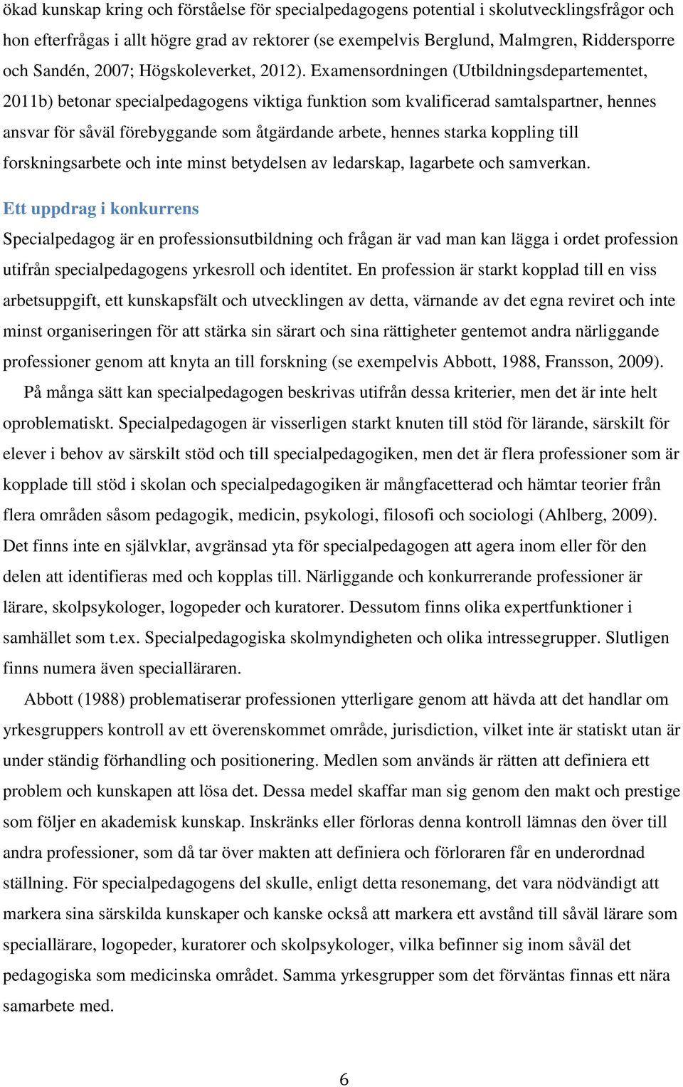 Examensordningen (Utbildningsdepartementet, 2011b) betonar specialpedagogens viktiga funktion som kvalificerad samtalspartner, hennes ansvar för såväl förebyggande som åtgärdande arbete, hennes