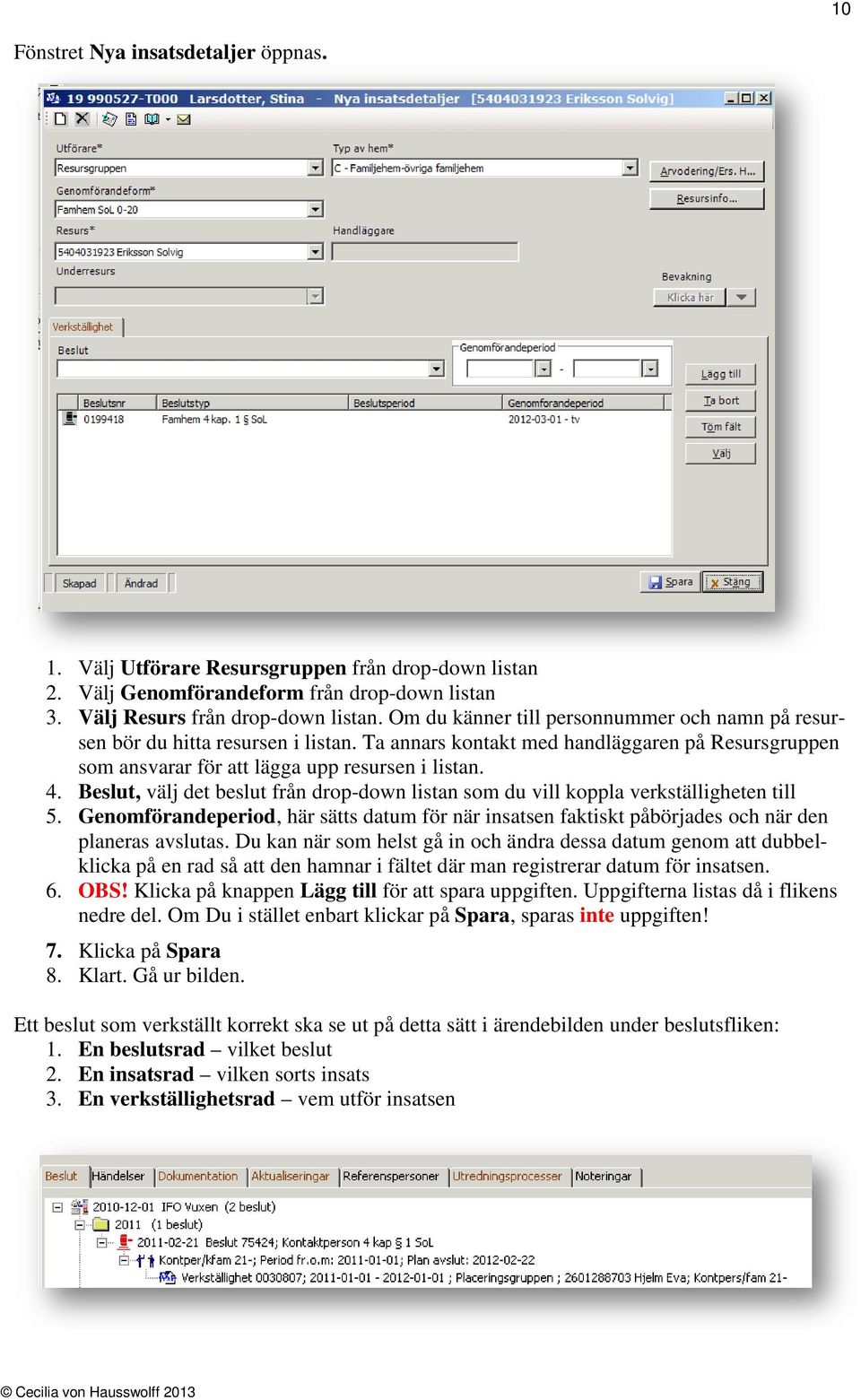 Beslut, välj det beslut från drop-down listan som du vill koppla verkställigheten till 5. Genomförandeperiod, här sätts datum för när insatsen faktiskt påbörjades och när den planeras avslutas.