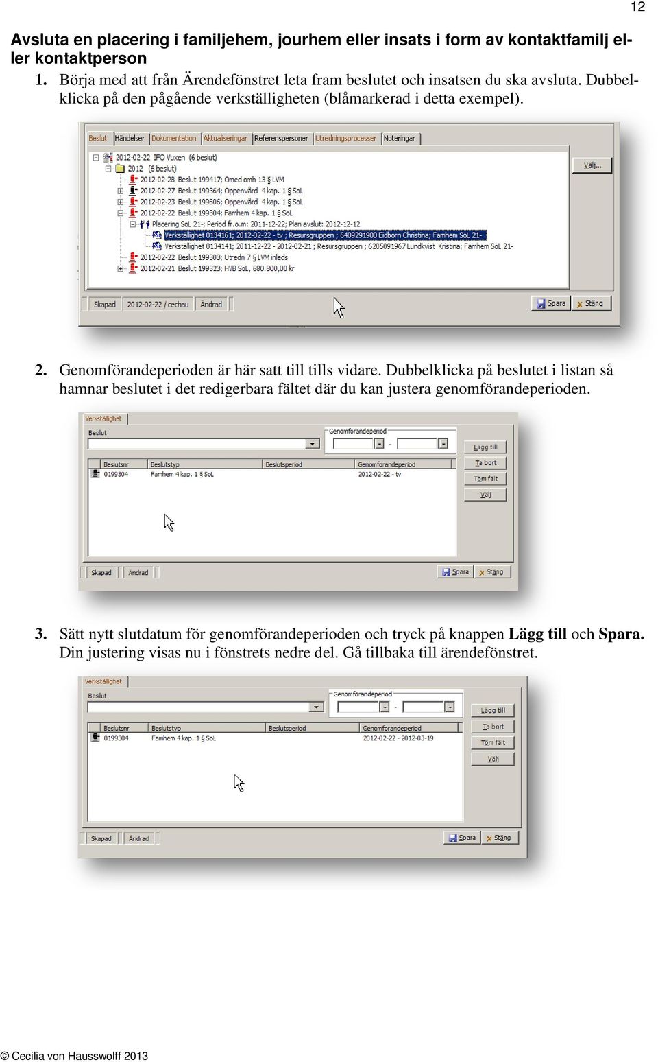 Dubbelklicka på den pågående verkställigheten (blåmarkerad i detta exempel). 12 2. Genomförandeperioden är här satt till tills vidare.