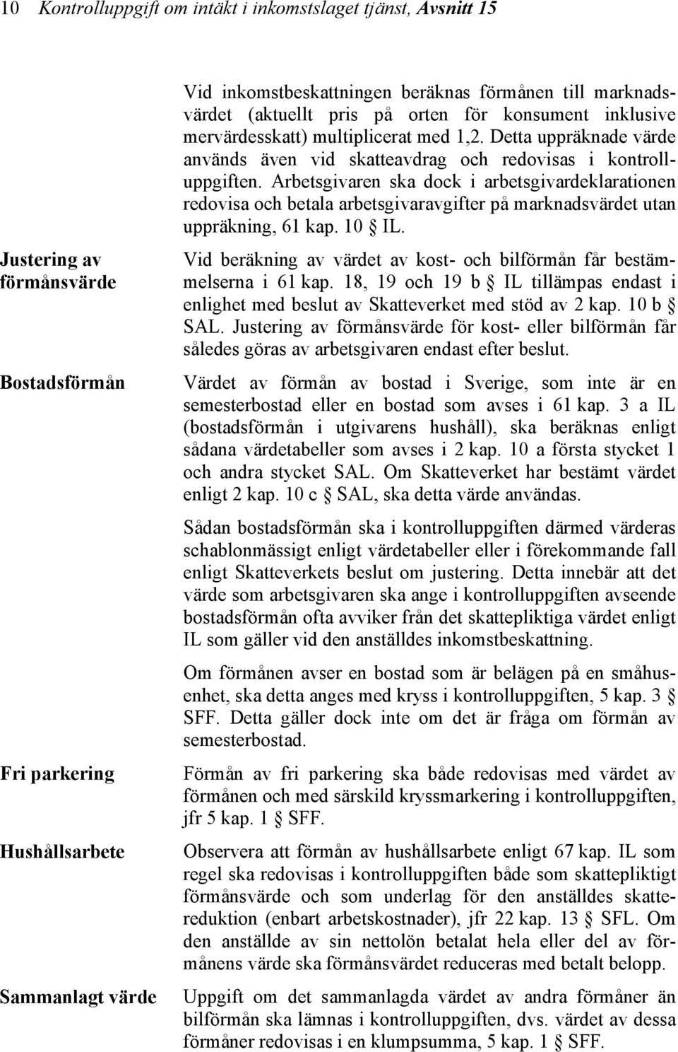 Arbetsgivaren ska dock i arbetsgivardeklarationen redovisa och betala arbetsgivaravgifter på marknadsvärdet utan uppräkning, 61 kap. 10 IL.