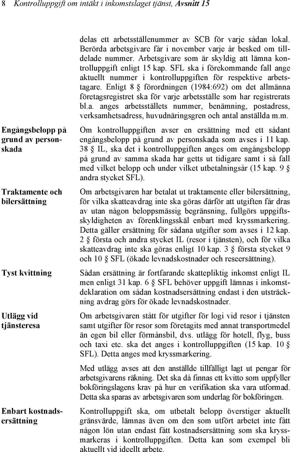 Arbetsgivare som är skyldig att lämna kontrolluppgift enligt 15 kap. SFL ska i förekommande fall ange aktuellt nummer i kontrolluppgiften för respektive arbetstagare.