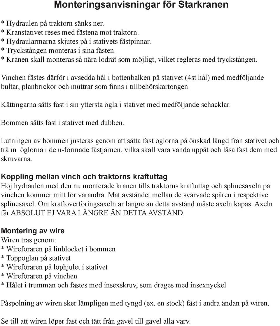 Vinchen fästes därför i avsedda hål i bottenbalken på stativet (4st hål) med medföljande bultar, planbrickor och muttrar som finns i tillbehörskartongen.