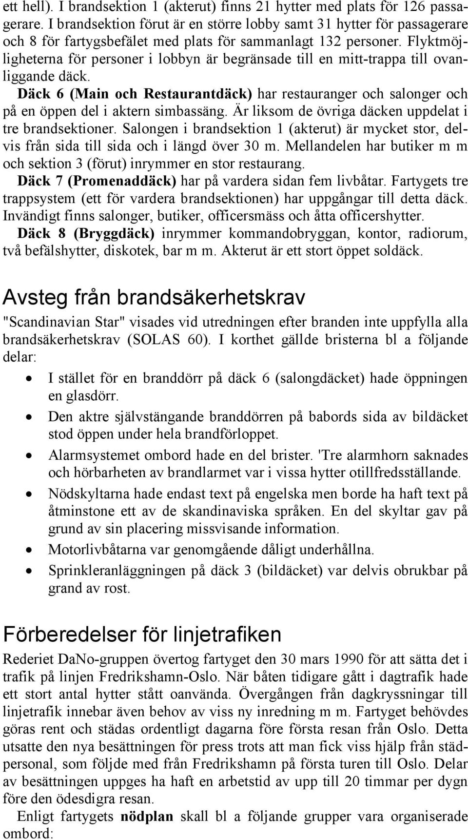 Flyktmöjligheterna för personer i lobbyn är begränsade till en mitt-trappa till ovanliggande däck.