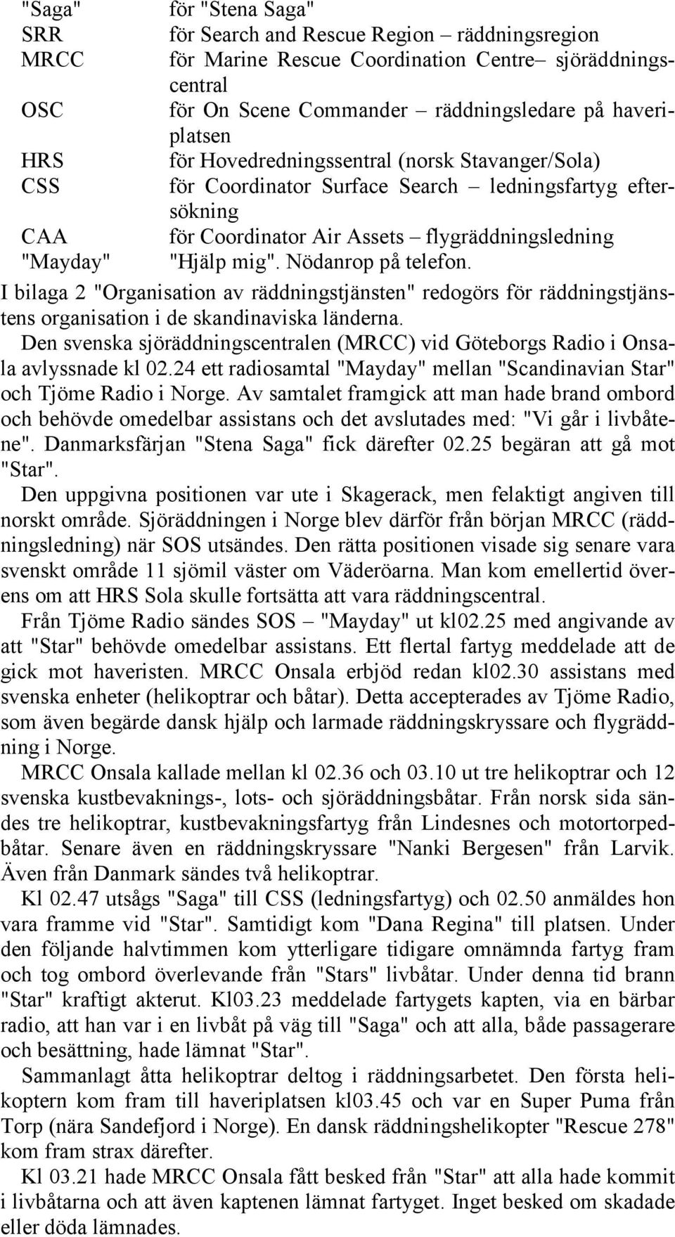 Nödanrop på telefon. I bilaga 2 "Organisation av räddningstjänsten" redogörs för räddningstjänstens organisation i de skandinaviska länderna.