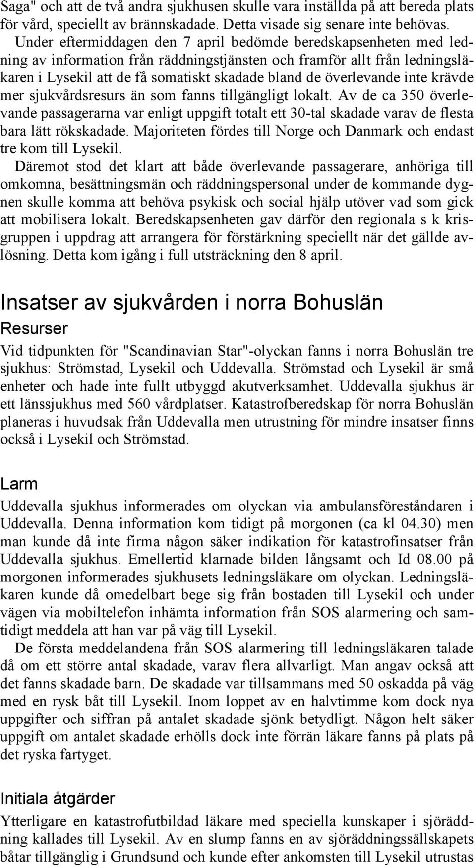 överlevande inte krävde mer sjukvårdsresurs än som fanns tillgängligt lokalt. Av de ca 350 överlevande passagerarna var enligt uppgift totalt ett 30-tal skadade varav de flesta bara lätt rökskadade.