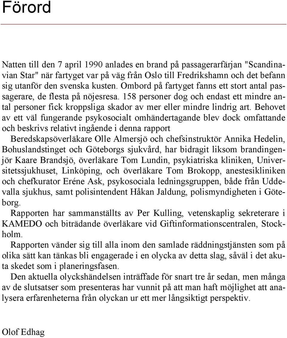 Behovet av ett väl fungerande psykosocialt omhändertagande blev dock omfattande och beskrivs relativt ingående i denna rapport Beredskapsöverläkare Olle Almersjö och chefsinstruktör Annika Hedelin,