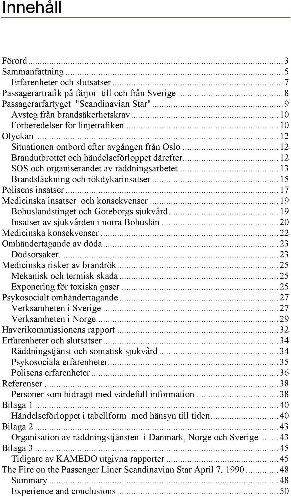 .. 12 SOS och organiserandet av räddningsarbetet... 13 Brandsläckning och rökdykarinsatser... 15 Polisens insatser... 17 Medicinska insatser och konsekvenser.