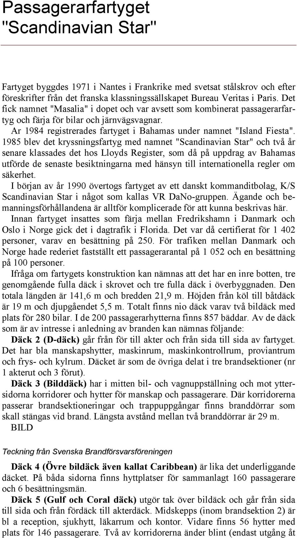 1985 blev det kryssningsfartyg med namnet "Scandinavian Star" och två år senare klassades det hos Lloyds Register, som då på uppdrag av Bahamas utförde de senaste besiktningarna med hänsyn till