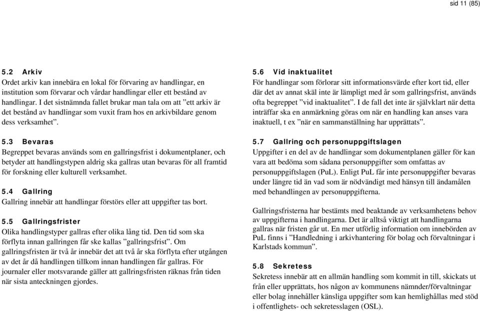 3 Bevaras Begreppet bevaras används som en gallringsfrist i dokumentplaner, och betyder att handlingstypen aldrig ska gallras utan bevaras för all framtid för forskning eller kulturell verksamhet. 5.