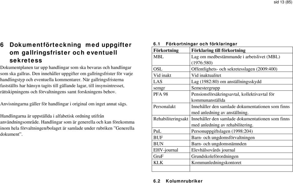 När gallringsfristerna fastställts har hänsyn tagits till gällande lagar, till insynsintresset, rättskipningens och förvaltningens samt forskningens behov.