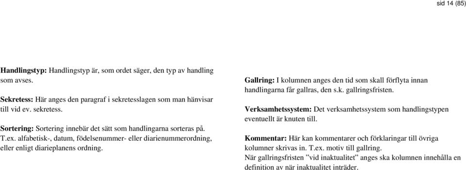 alfabetisk-, datum, födelsenummer- eller diarienummerordning, eller enligt diarieplanens ordning. Gallring: I kolumnen anges den tid som skall förflyta innan handlingarna får gallras, den s.