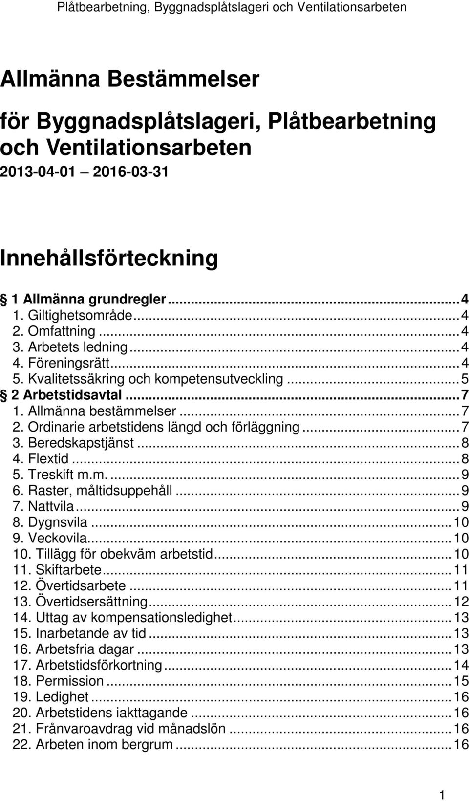 Ordinarie arbetstidens längd och förläggning... 7 3. Beredskapstjänst... 8 4. Flextid... 8 5. Treskift m.m.... 9 6. Raster, måltidsuppehåll... 9 7. Nattvila... 9 8. Dygnsvila... 10 9. Veckovila.