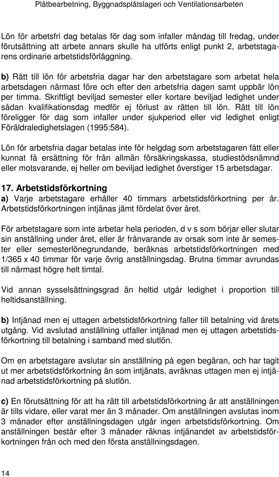 Skriftligt beviljad semester eller kortare beviljad ledighet under sådan kvalifikationsdag medför ej förlust av rätten till lön.