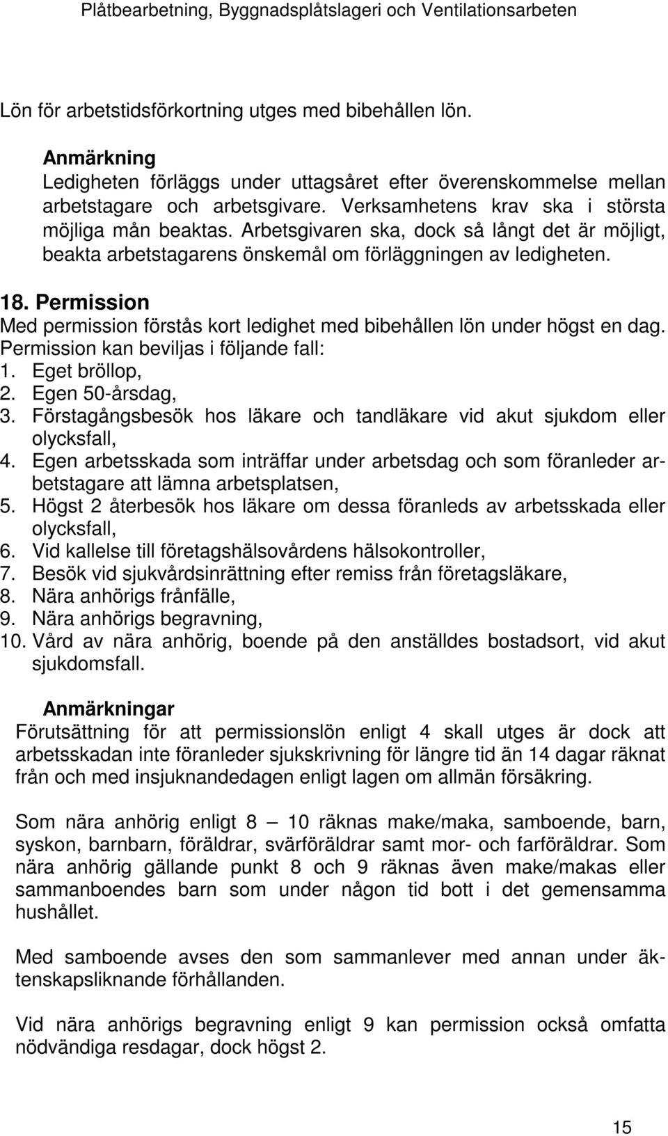 Permission Med permission förstås kort ledighet med bibehållen lön under högst en dag. Permission kan beviljas i följande fall: 1. Eget bröllop, 2. Egen 50-årsdag, 3.