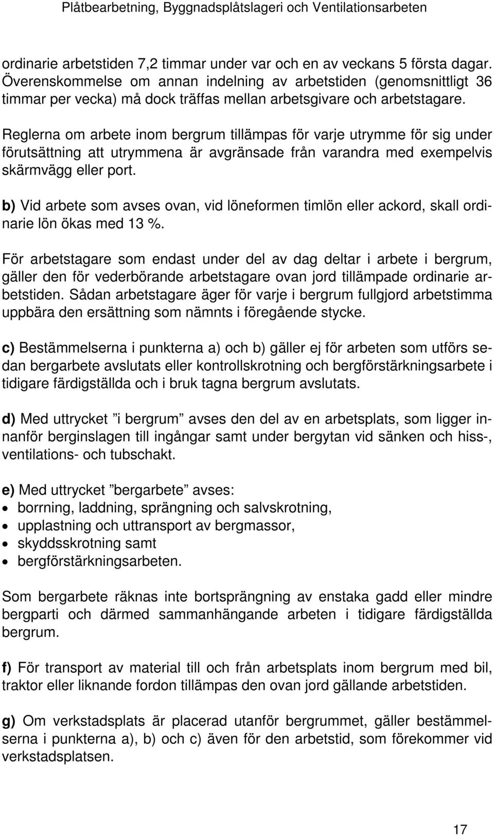 Reglerna om arbete inom bergrum tillämpas för varje utrymme för sig under förutsättning att utrymmena är avgränsade från varandra med exempelvis skärmvägg eller port.