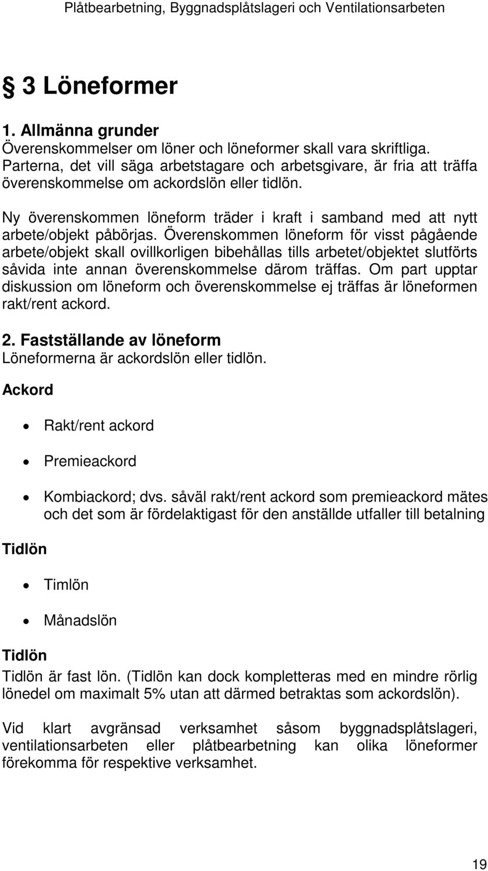 Ny överenskommen löneform träder i kraft i samband med att nytt arbete/objekt påbörjas.