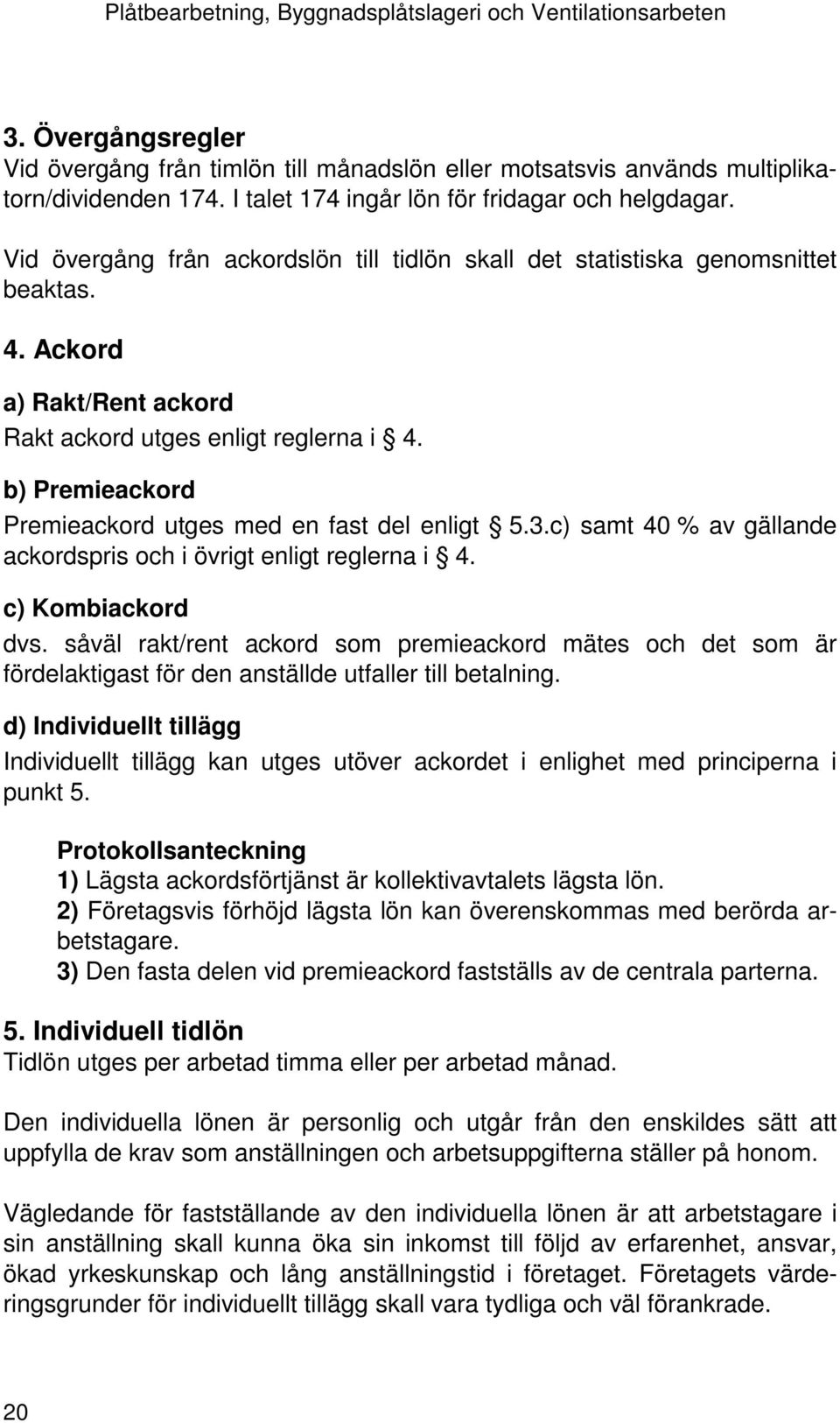 b) Premieackord Premieackord utges med en fast del enligt 5.3.c) samt 40 % av gällande ackordspris och i övrigt enligt reglerna i 4. c) Kombiackord dvs.