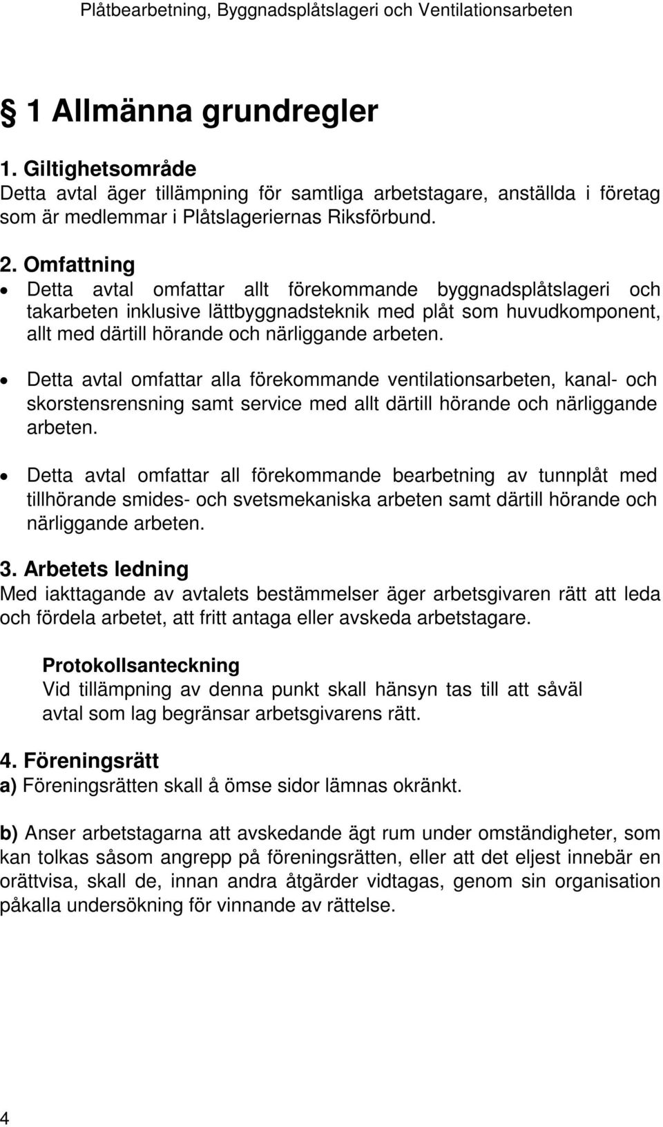 Detta avtal omfattar alla förekommande ventilationsarbeten, kanal- och skorstensrensning samt service med allt därtill hörande och närliggande arbeten.