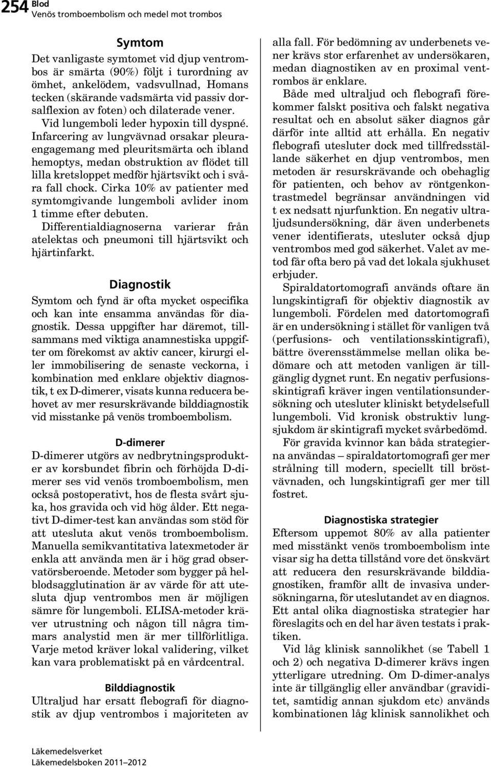 Infarcering av lungvävnad orsakar pleuraengagemang med pleuritsmärta och ibland hemoptys, medan obstruktion av flödet till lilla kretsloppet medför hjärtsvikt och i svåra fall chock.