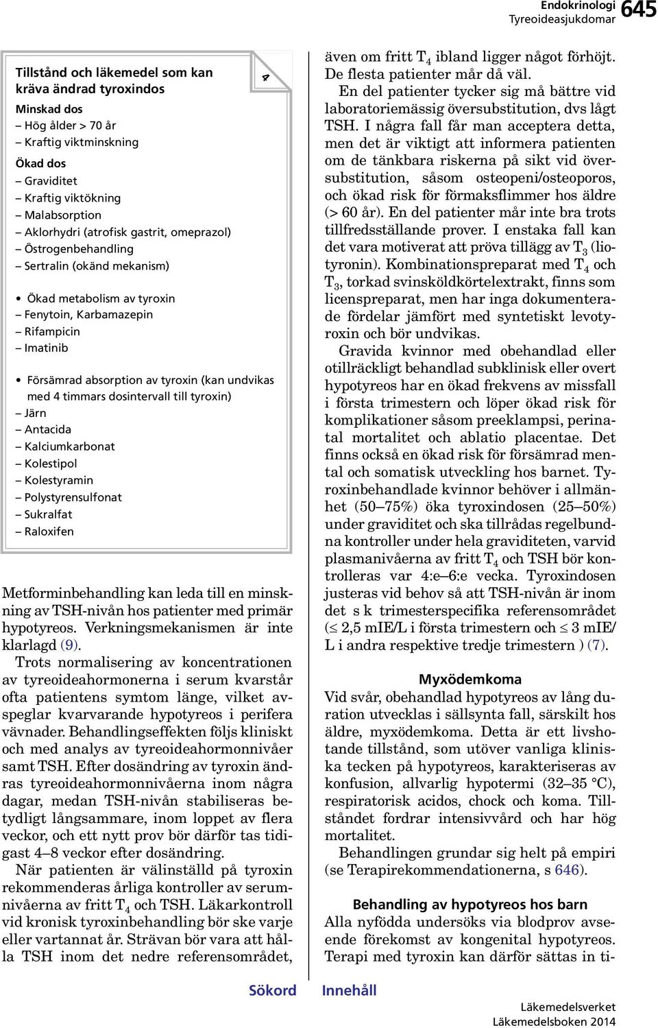 till tyroxin) Järn Antacida Kalciumkarbonat Kolestipol Kolestyramin Polystyrensulfonat Sukralfat Raloxifen Metforminbehandling kan leda till en minskning av TSH-nivån hos patienter med primär