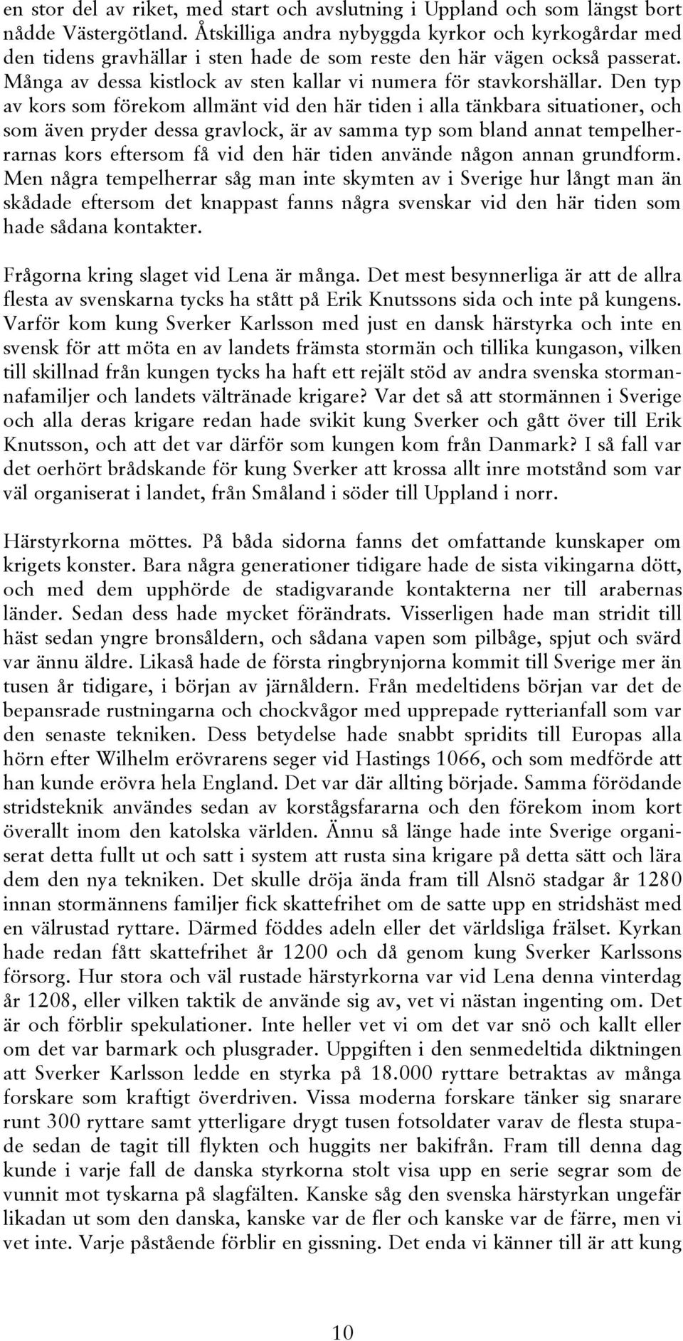 Den typ av kors som förekom allmänt vid den här tiden i alla tänkbara situationer, och som även pryder dessa gravlock, är av samma typ som bland annat tempelherrarnas kors eftersom få vid den här