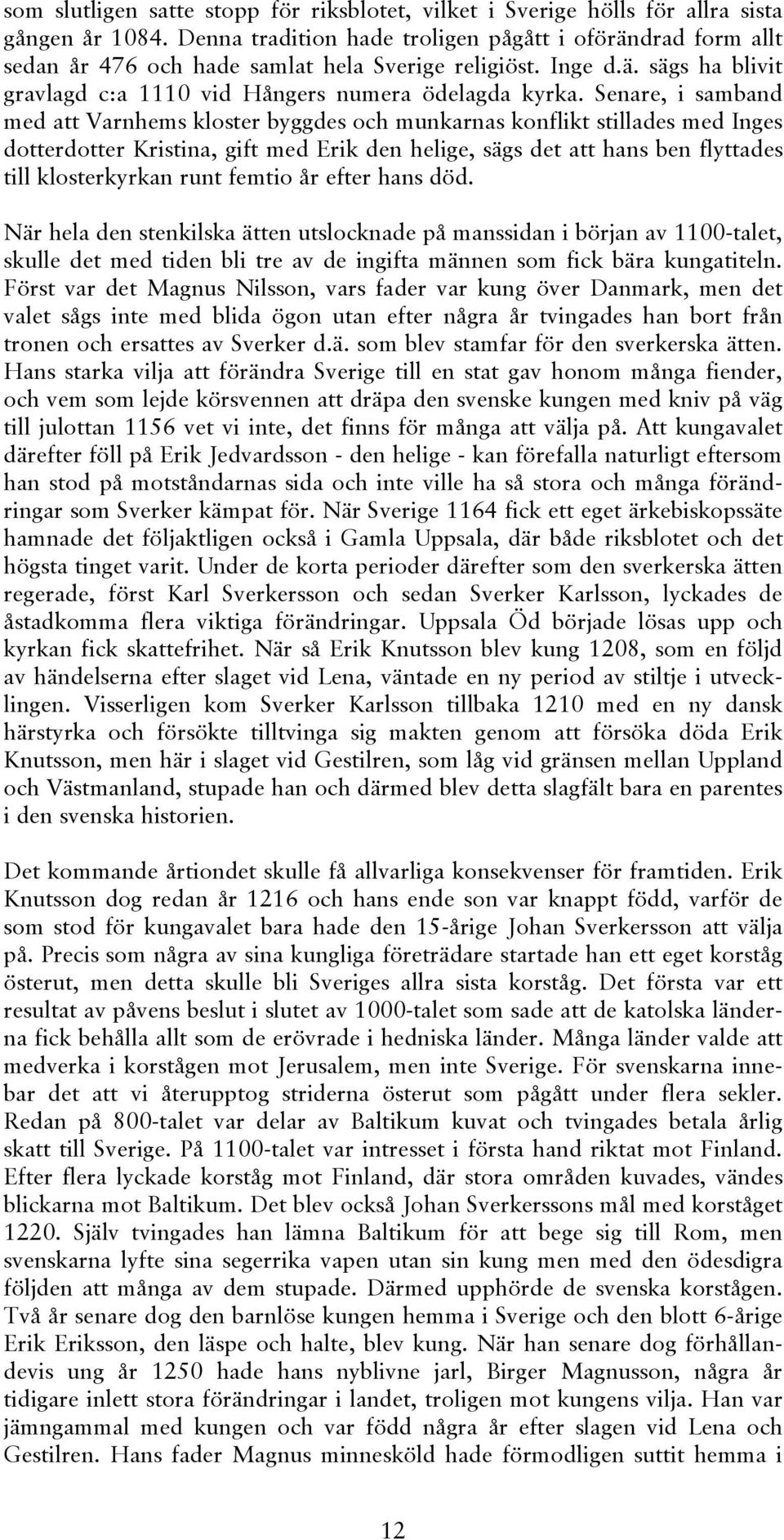 Senare, i samband med att Varnhems kloster byggdes och munkarnas konflikt stillades med Inges dotterdotter Kristina, gift med Erik den helige, sägs det att hans ben flyttades till klosterkyrkan runt