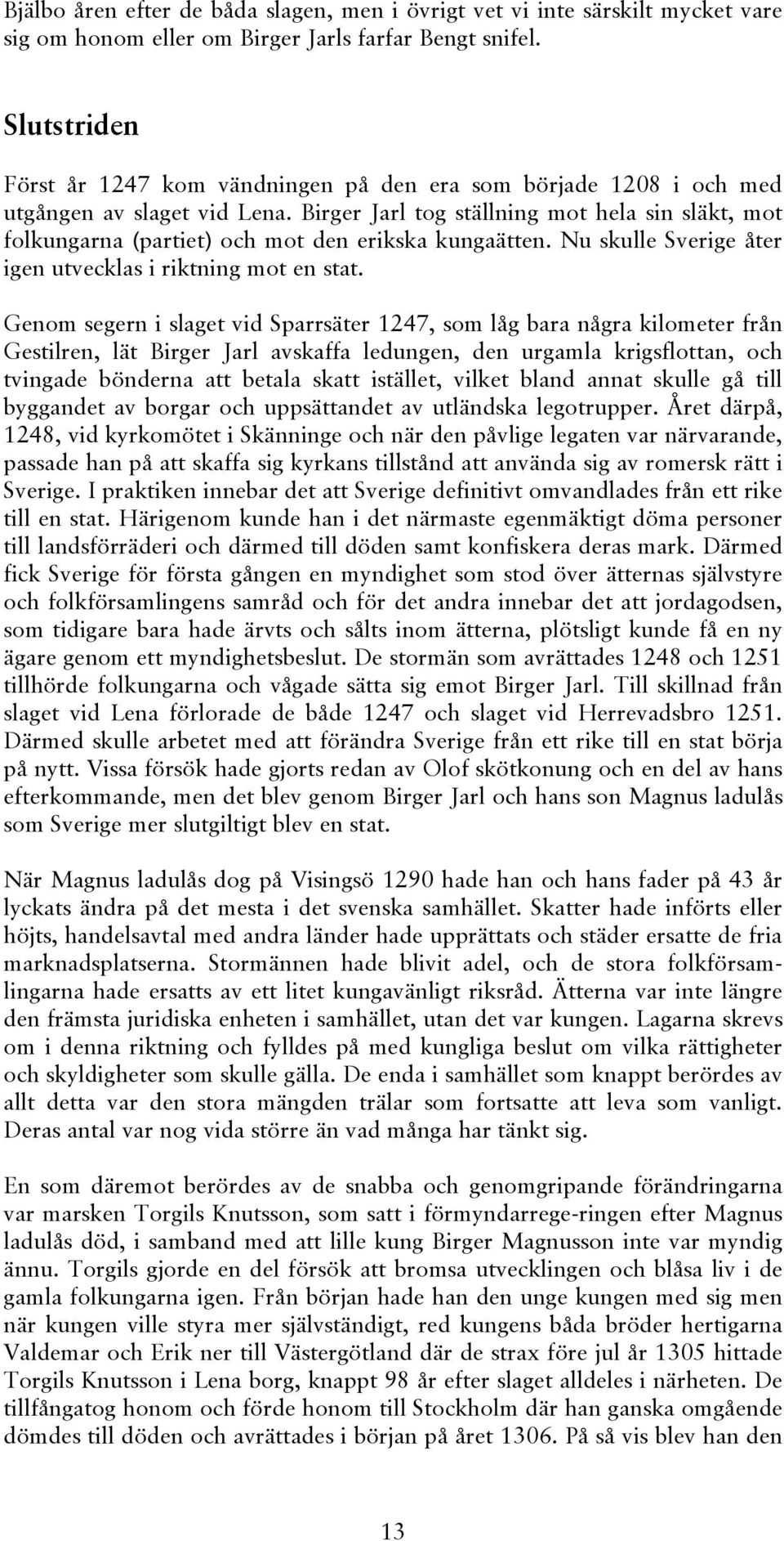 Birger Jarl tog ställning mot hela sin släkt, mot folkungarna (partiet) och mot den erikska kungaätten. Nu skulle Sverige åter igen utvecklas i riktning mot en stat.