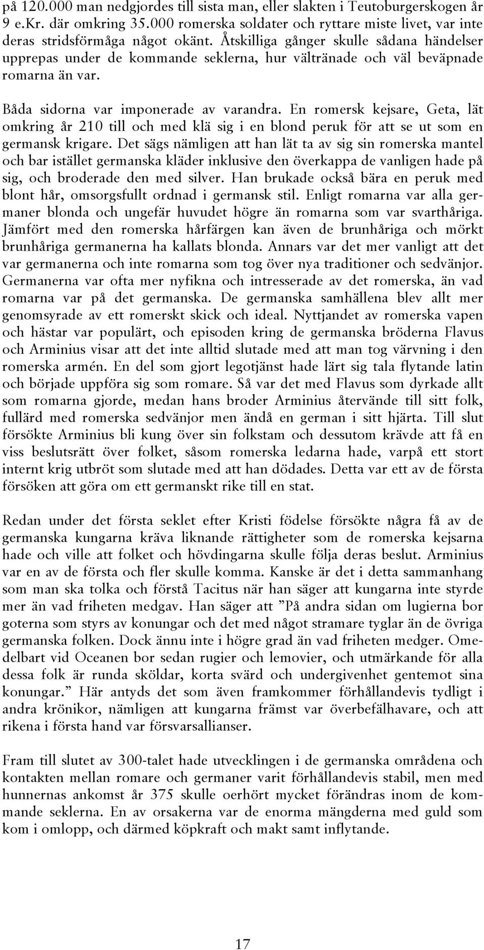 En romersk kejsare, Geta, lät omkring år 210 till och med klä sig i en blond peruk för att se ut som en germansk krigare.