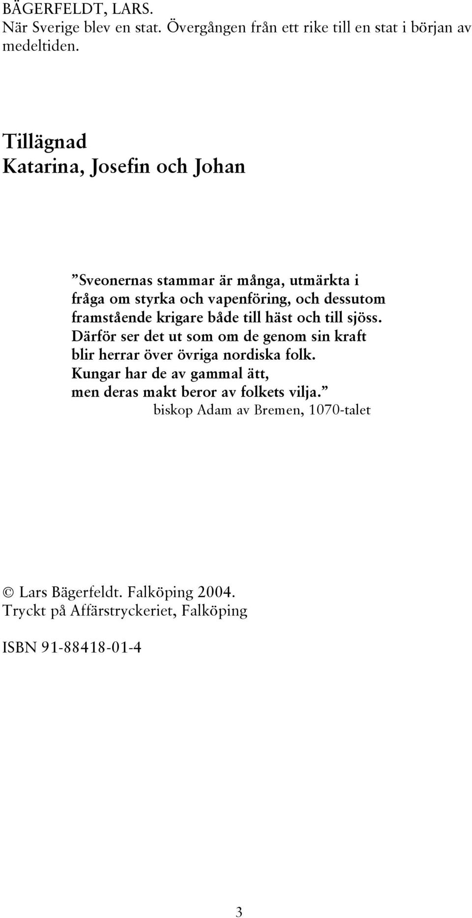 krigare både till häst och till sjöss. Därför ser det ut som om de genom sin kraft blir herrar över övriga nordiska folk.