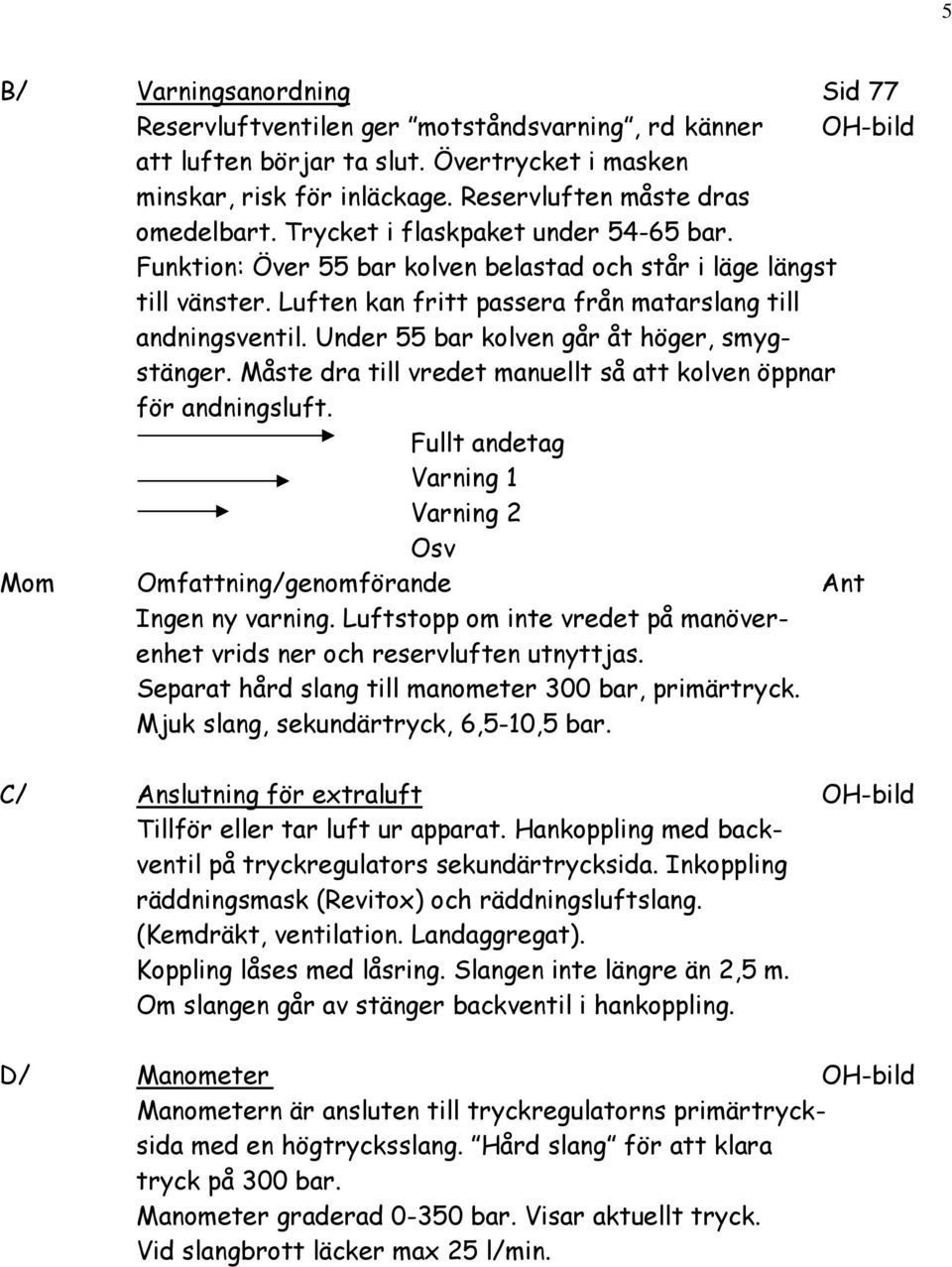 Luften kan fritt passera från matarslang till andningsventil. Under 55 bar kolven går åt höger, smygstänger. Måste dra till vredet manuellt så att kolven öppnar för andningsluft.