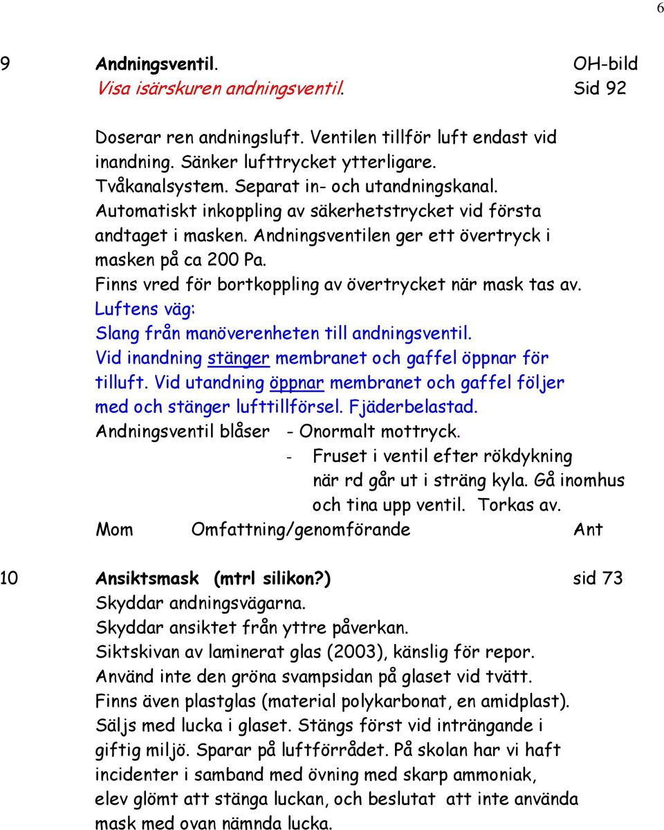 Finns vred för bortkoppling av övertrycket när mask tas av. Luftens väg: Slang från manöverenheten till andningsventil. Vid inandning stänger membranet och gaffel öppnar för tilluft.