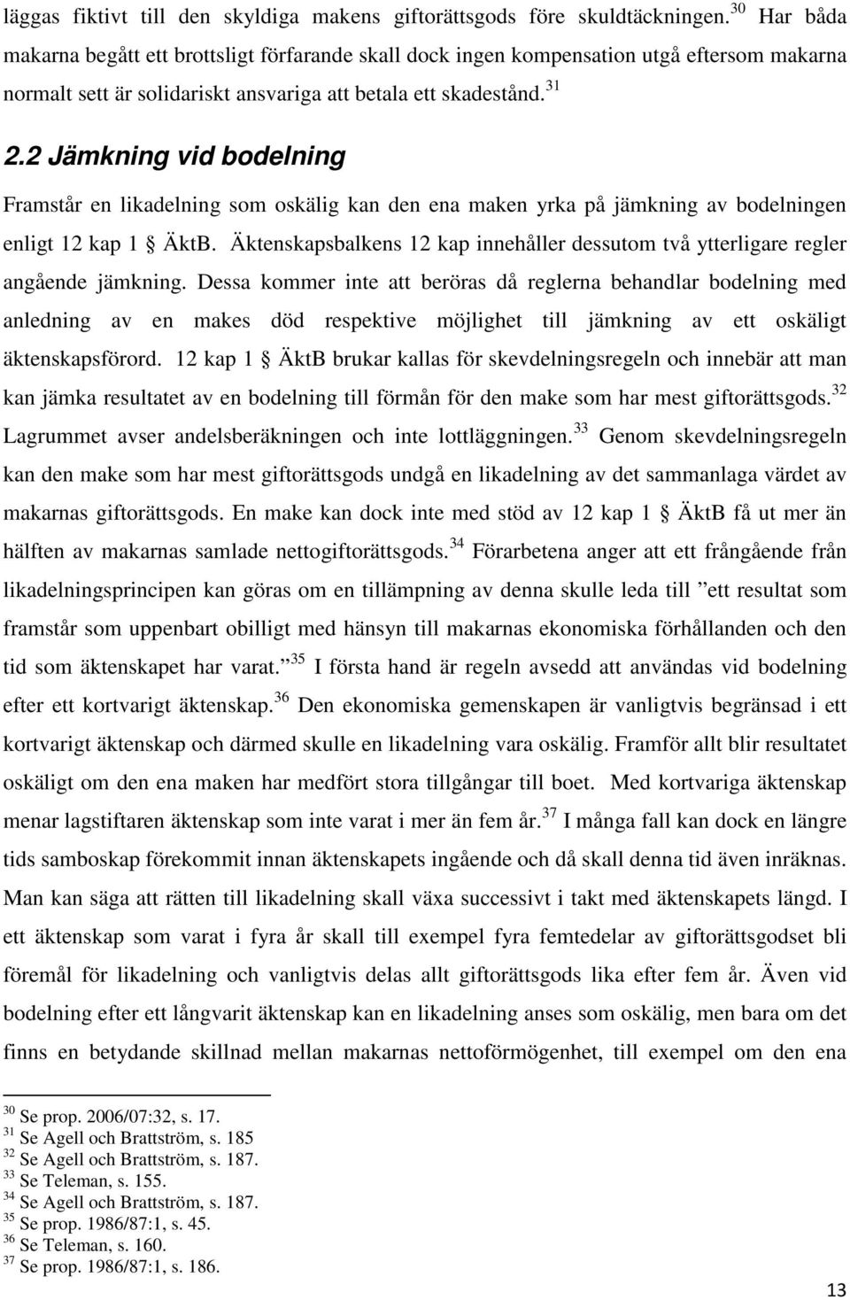 2 Jämkning vid bodelning Framstår en likadelning som oskälig kan den ena maken yrka på jämkning av bodelningen enligt 12 kap 1 ÄktB.